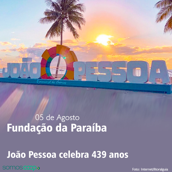 05 de agosto, comemoramos a fundação do estado da Paraíba e o aniversário da da capital, João Pessoa!